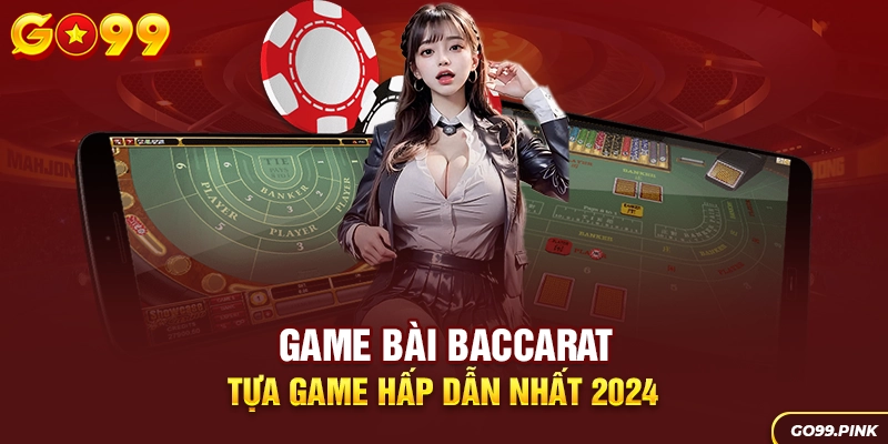Game bài Baccarat - Tựa game hấp dẫn nhất 2024
