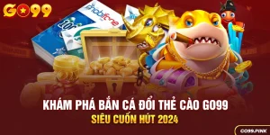 Khám phá bắn cá đổi thẻ cào GO99 siêu cuốn hút 2024