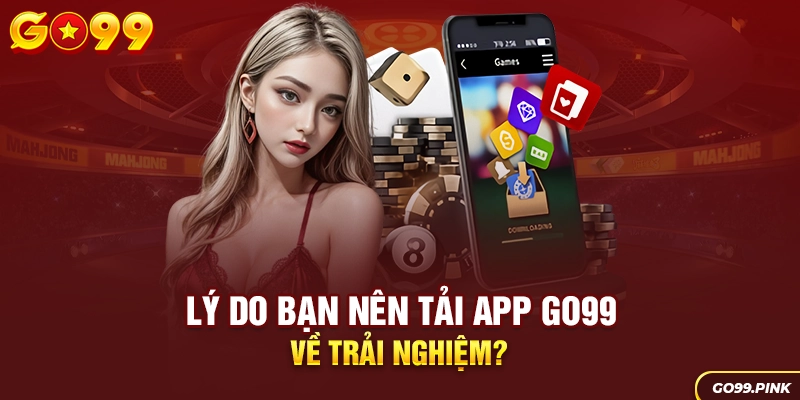 Lý do bạn nên tải app GO99 về trải nghiệm?